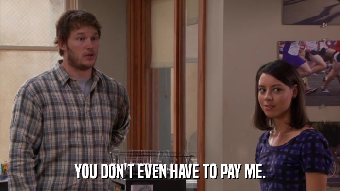 YOU DON'T EVEN HAVE TO PAY ME.  