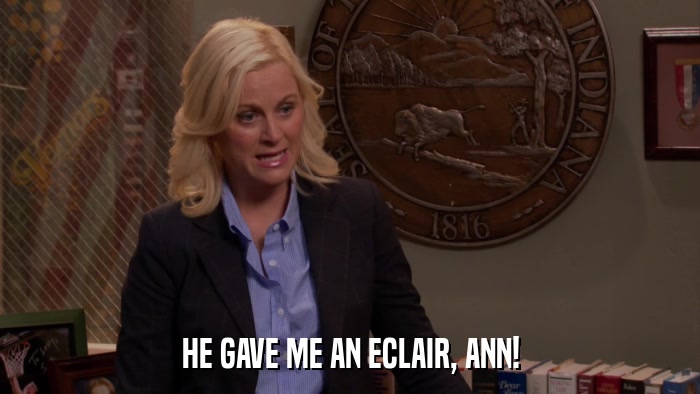 HE GAVE ME AN ECLAIR, ANN!  