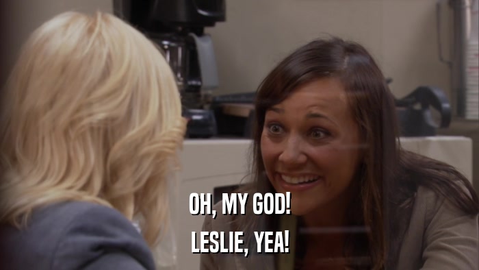 OH, MY GOD! LESLIE, YEA! 