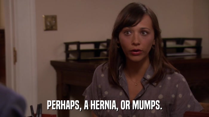 PERHAPS, A HERNIA, OR MUMPS.  