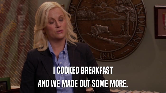 I COOKED BREAKFAST AND WE MADE OUT SOME MORE. 