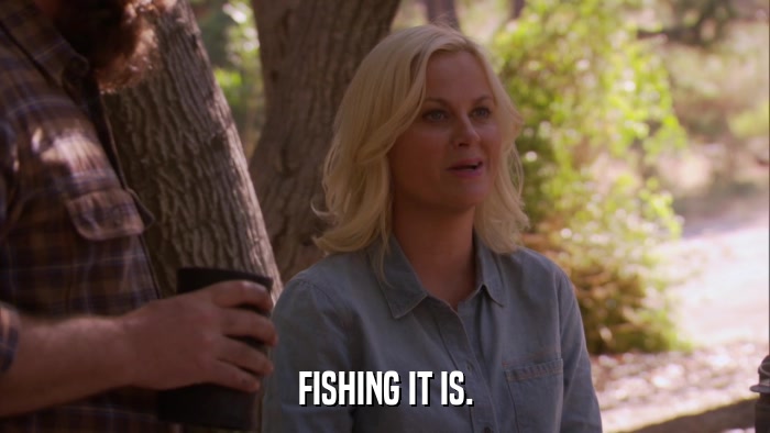 FISHING IT IS.  