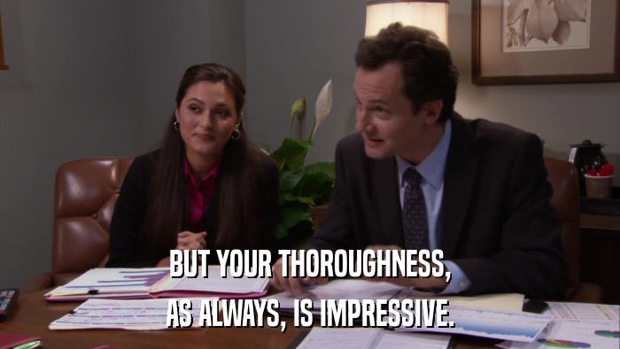 BUT YOUR THOROUGHNESS, AS ALWAYS, IS IMPRESSIVE. 