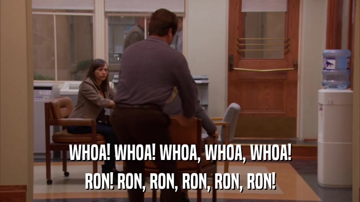 WHOA! WHOA! WHOA, WHOA, WHOA! RON! RON, RON, RON, RON, RON! 