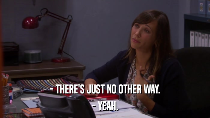 - THERE'S JUST NO OTHER WAY. - YEAH. 