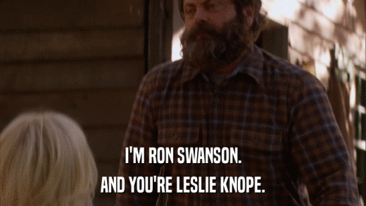 I'M RON SWANSON. AND YOU'RE LESLIE KNOPE. 