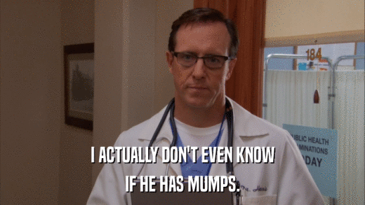 I ACTUALLY DON'T EVEN KNOW IF HE HAS MUMPS. 