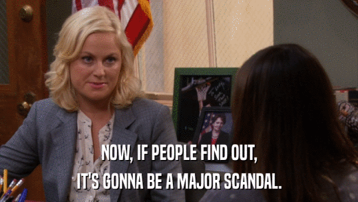 NOW, IF PEOPLE FIND OUT, IT'S GONNA BE A MAJOR SCANDAL. 