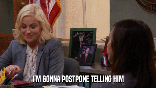 I'M GONNA POSTPONE TELLING HIM  