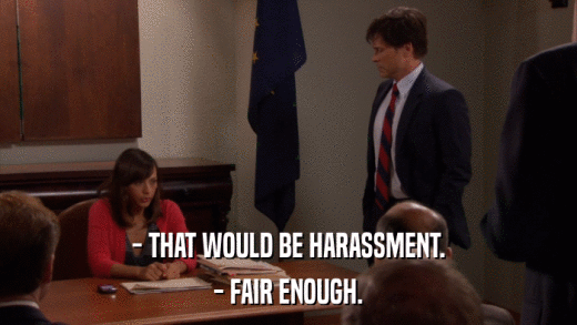 - THAT WOULD BE HARASSMENT. - FAIR ENOUGH. 