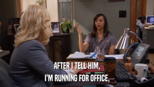 AFTER I TELL HIM, I'M RUNNING FOR OFFICE, 