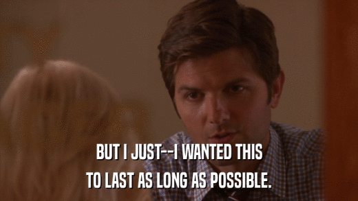 BUT I JUST--I WANTED THIS TO LAST AS LONG AS POSSIBLE. 