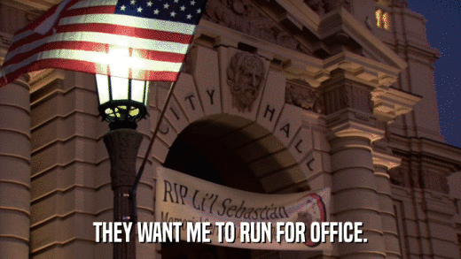THEY WANT ME TO RUN FOR OFFICE.  