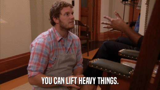YOU CAN LIFT HEAVY THINGS.  