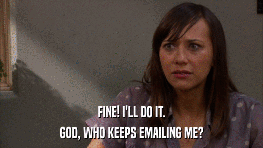 FINE! I'LL DO IT. GOD, WHO KEEPS EMAILING ME? 