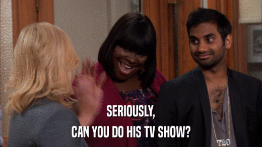 SERIOUSLY, CAN YOU DO HIS TV SHOW? 