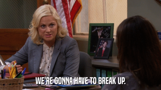 WE'RE GONNA HAVE TO BREAK UP.  
