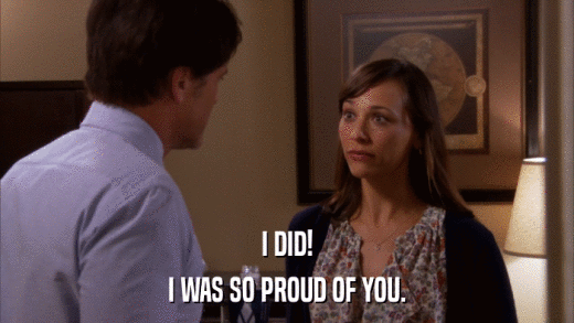 I DID! I WAS SO PROUD OF YOU. 
