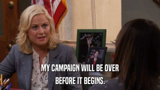 MY CAMPAIGN WILL BE OVER BEFORE IT BEGINS. 