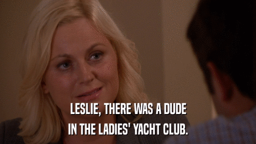 LESLIE, THERE WAS A DUDE IN THE LADIES' YACHT CLUB. 