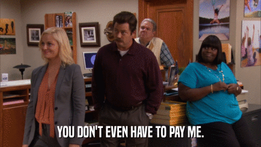 YOU DON'T EVEN HAVE TO PAY ME.  
