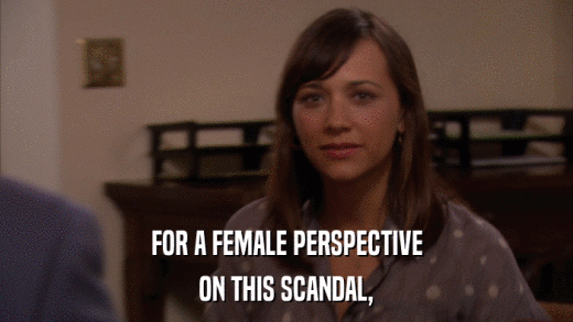 FOR A FEMALE PERSPECTIVE ON THIS SCANDAL, 