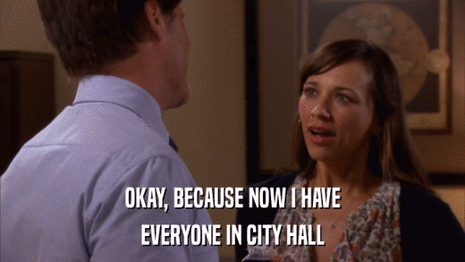 OKAY, BECAUSE NOW I HAVE EVERYONE IN CITY HALL 
