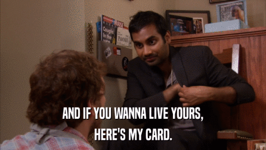 AND IF YOU WANNA LIVE YOURS, HERE'S MY CARD. 