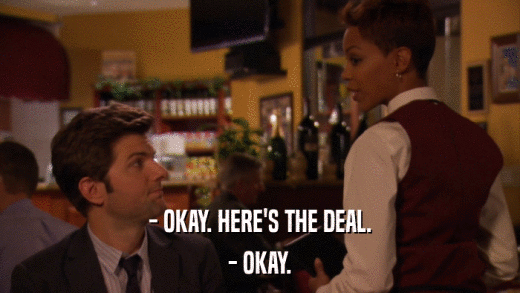 - OKAY. HERE'S THE DEAL. - OKAY. 