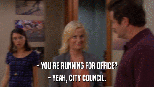 - YOU'RE RUNNING FOR OFFICE? - YEAH, CITY COUNCIL. 