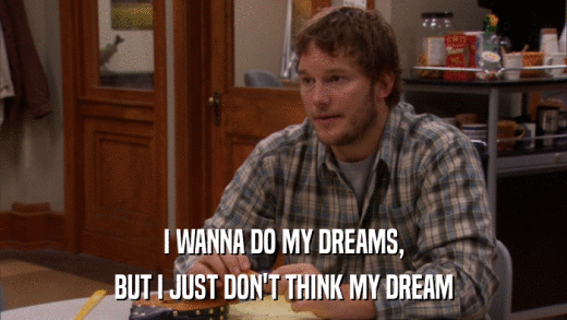 I WANNA DO MY DREAMS, BUT I JUST DON'T THINK MY DREAM 