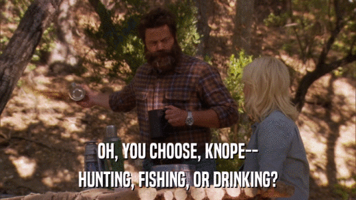 OH, YOU CHOOSE, KNOPE-- HUNTING, FISHING, OR DRINKING? 