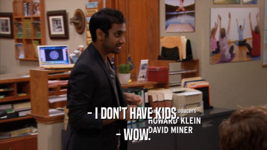 - I DON'T HAVE KIDS. - WOW. 