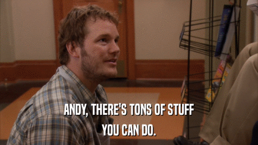 ANDY, THERE'S TONS OF STUFF YOU CAN DO. 