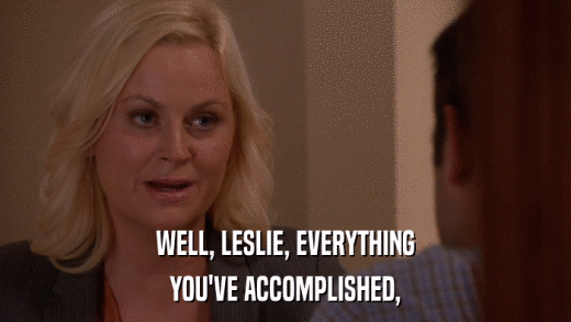 WELL, LESLIE, EVERYTHING YOU'VE ACCOMPLISHED, 