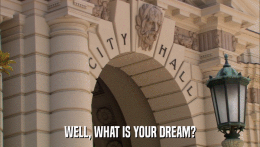 WELL, WHAT IS YOUR DREAM?  