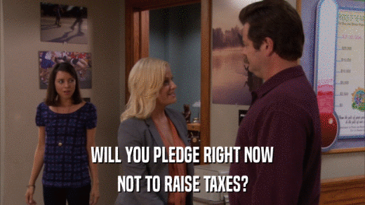WILL YOU PLEDGE RIGHT NOW NOT TO RAISE TAXES? 