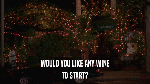 WOULD YOU LIKE ANY WINE TO START? 