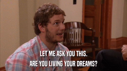 LET ME ASK YOU THIS. ARE YOU LIVING YOUR DREAMS? 