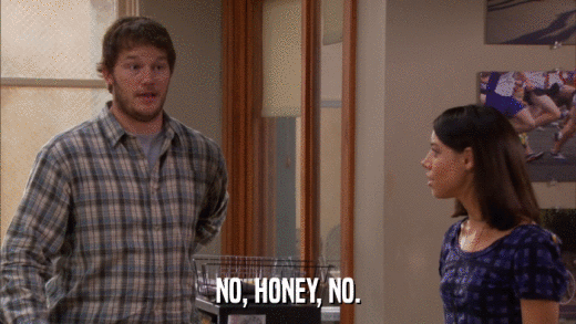 NO, HONEY, NO.  