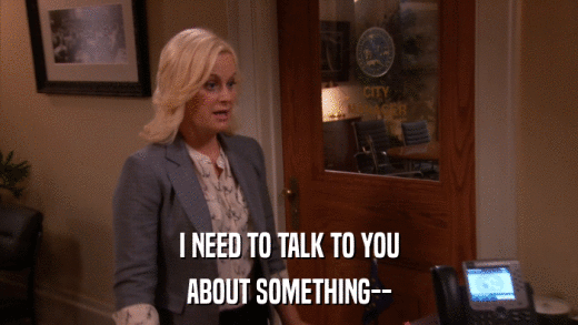 I NEED TO TALK TO YOU ABOUT SOMETHING-- 
