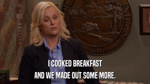 I COOKED BREAKFAST AND WE MADE OUT SOME MORE. 