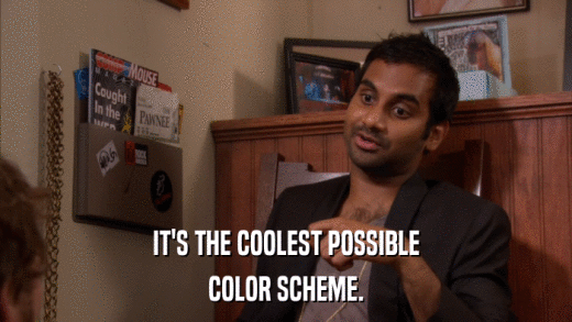 IT'S THE COOLEST POSSIBLE COLOR SCHEME. 
