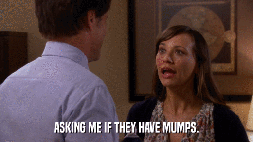 ASKING ME IF THEY HAVE MUMPS.  