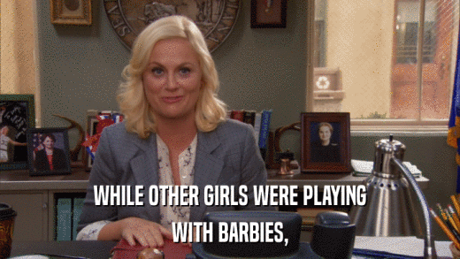 WHILE OTHER GIRLS WERE PLAYING WITH BARBIES, 