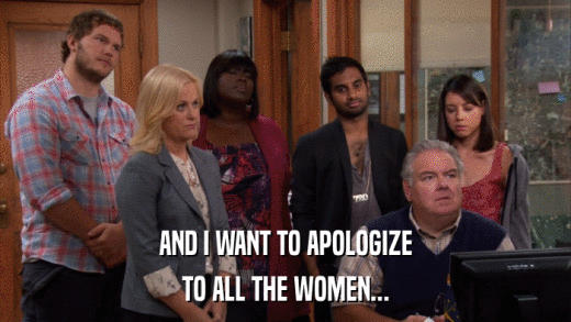 AND I WANT TO APOLOGIZE TO ALL THE WOMEN... 