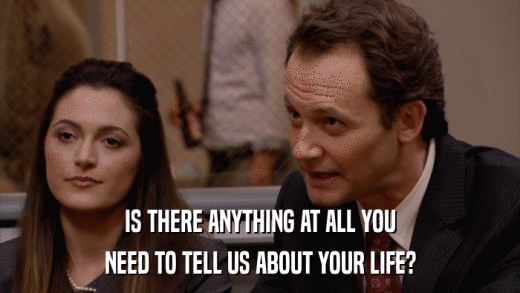 IS THERE ANYTHING AT ALL YOU NEED TO TELL US ABOUT YOUR LIFE? 