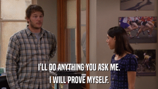 I'LL DO ANYTHING YOU ASK ME. I WILL PROVE MYSELF. 