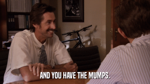 AND YOU HAVE THE MUMPS.  