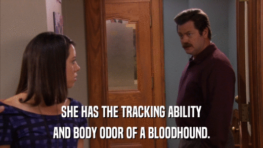 SHE HAS THE TRACKING ABILITY AND BODY ODOR OF A BLOODHOUND. 